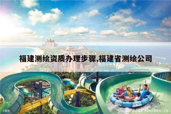 福建测绘资质办理步骤,福建省测绘公司