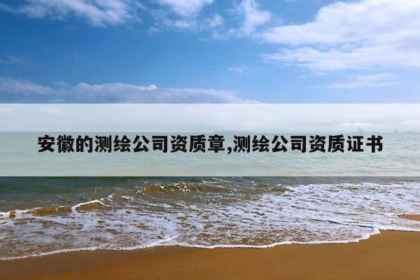 安徽的测绘公司资质章,测绘公司资质证书