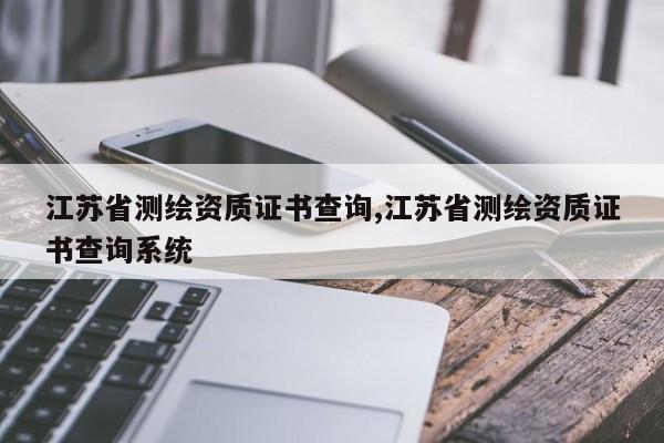 江苏省测绘资质证书查询,江苏省测绘资质证书查询系统