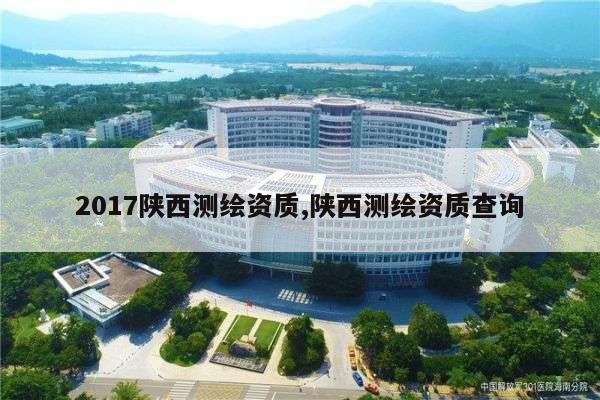 2017陕西测绘资质,陕西测绘资质查询