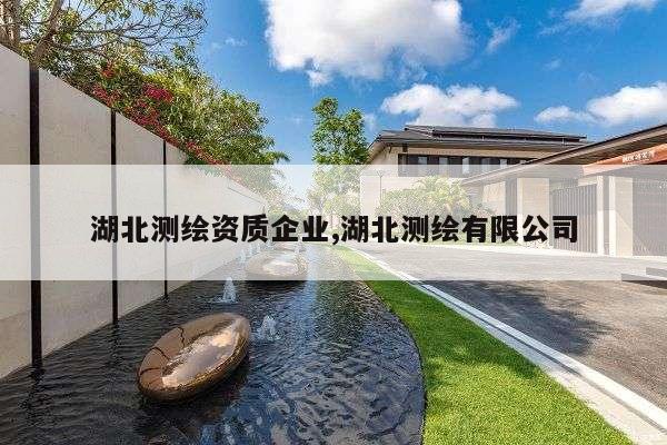 湖北测绘资质企业,湖北测绘有限公司