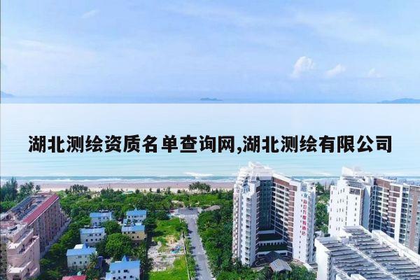 湖北测绘资质名单查询网,湖北测绘有限公司