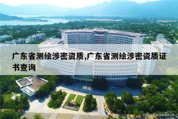 广东省测绘涉密资质,广东省测绘涉密资质证书查询