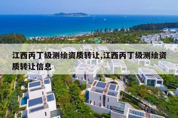 江西丙丁级测绘资质转让,江西丙丁级测绘资质转让信息