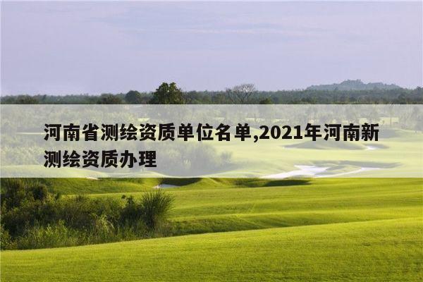 河南省测绘资质单位名单,2021年河南新测绘资质办理