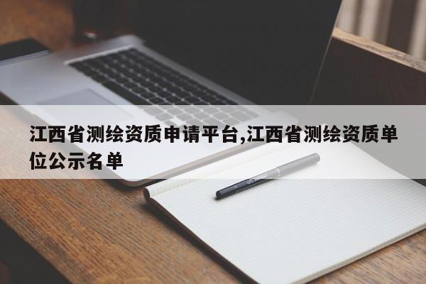 江西省测绘资质申请平台,江西省测绘资质单位公示名单