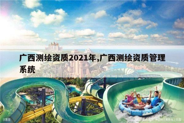 广西测绘资质2021年,广西测绘资质管理系统