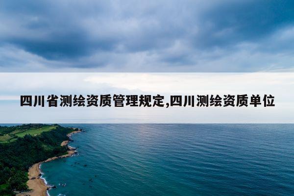 四川省测绘资质管理规定,四川测绘资质单位