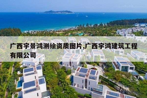 广西宇景鸿测绘资质图片,广西宇鸿建筑工程有限公司