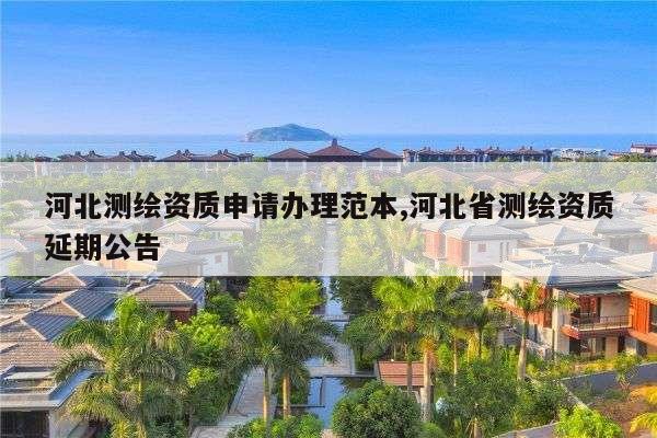 河北测绘资质申请办理范本,河北省测绘资质延期公告