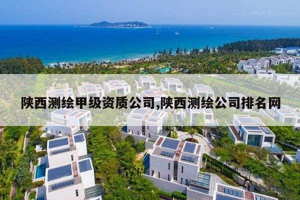 陕西测绘甲级资质公司,陕西测绘公司排名网