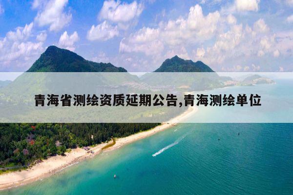 青海省测绘资质延期公告,青海测绘单位