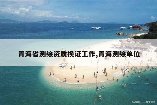 青海省测绘资质换证工作,青海测绘单位