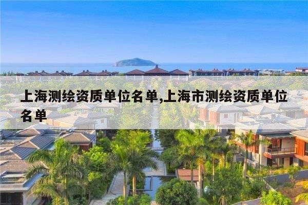 上海测绘资质单位名单,上海市测绘资质单位名单