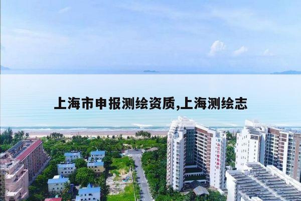 上海市申报测绘资质,上海测绘志