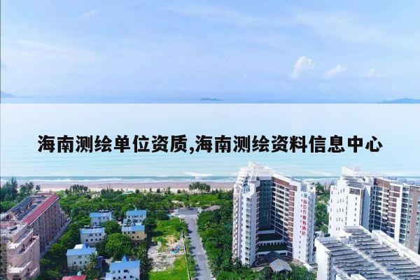 海南测绘单位资质,海南测绘资料信息中心