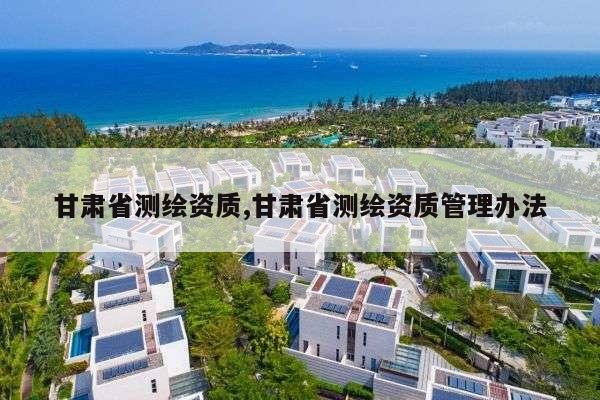 甘肃省测绘资质,甘肃省测绘资质管理办法