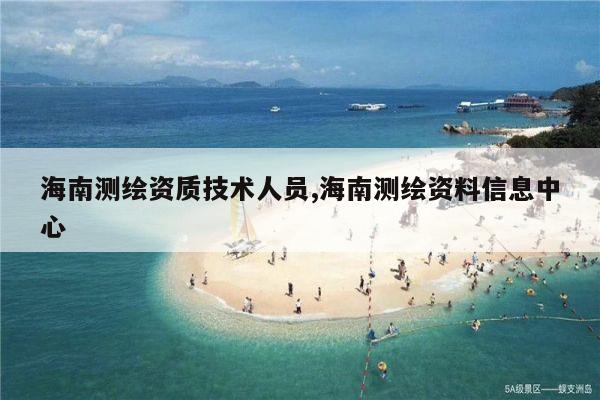 海南测绘资质技术人员,海南测绘资料信息中心