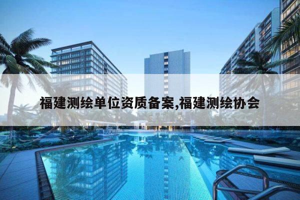 福建测绘单位资质备案,福建测绘协会