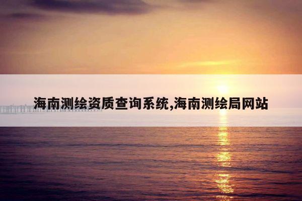 海南测绘资质查询系统,海南测绘局网站