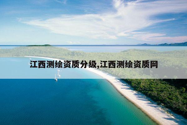 江西测绘资质分级,江西测绘资质网