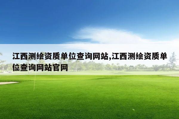 江西测绘资质单位查询网站,江西测绘资质单位查询网站官网