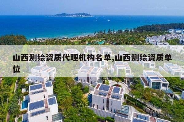 山西测绘资质代理机构名单,山西测绘资质单位