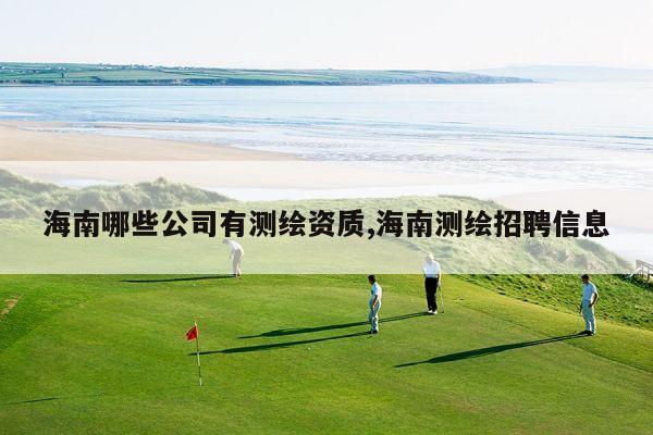 海南哪些公司有测绘资质,海南测绘招聘信息