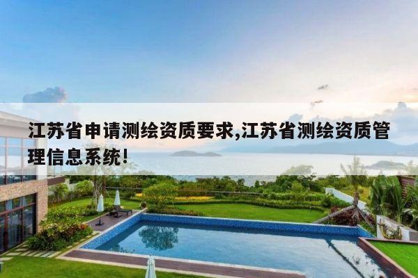 江苏省申请测绘资质要求,江苏省测绘资质管理信息系统!