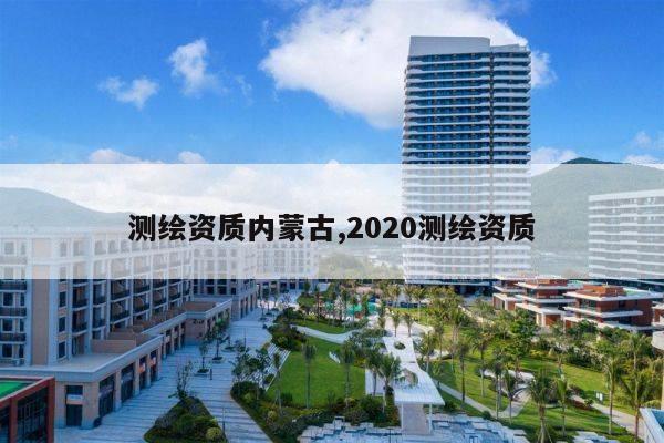 测绘资质内蒙古,2020测绘资质