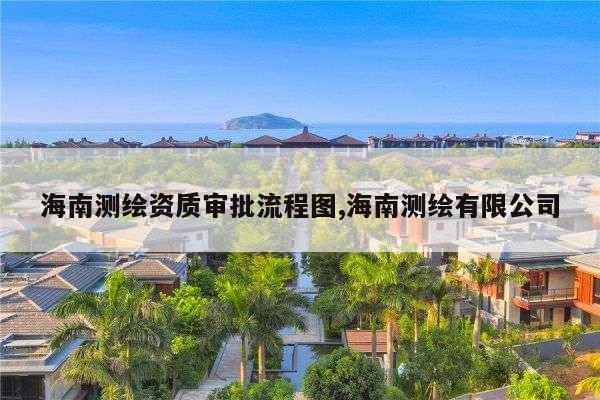 海南测绘资质审批流程图,海南测绘有限公司