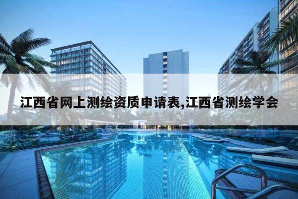 江西省网上测绘资质申请表,江西省测绘学会