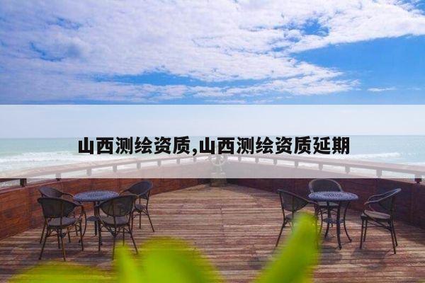 山西测绘资质,山西测绘资质延期