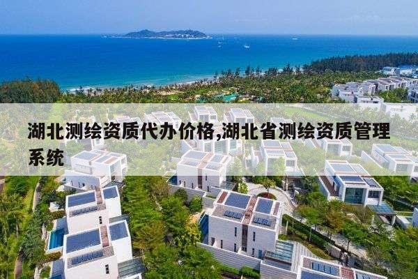 湖北测绘资质代办价格,湖北省测绘资质管理系统