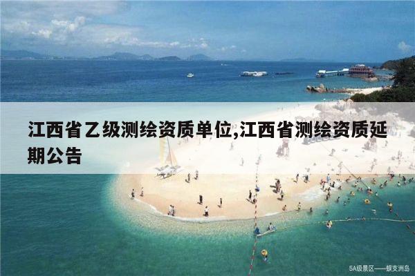 江西省乙级测绘资质单位,江西省测绘资质延期公告