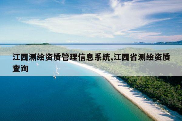 江西测绘资质管理信息系统,江西省测绘资质查询