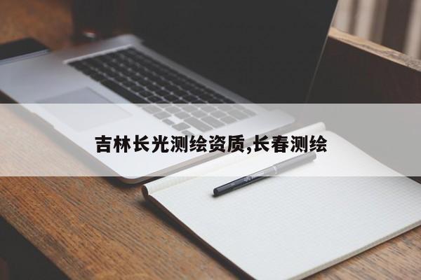 吉林长光测绘资质,长春测绘