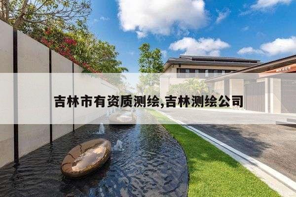 吉林市有资质测绘,吉林测绘公司