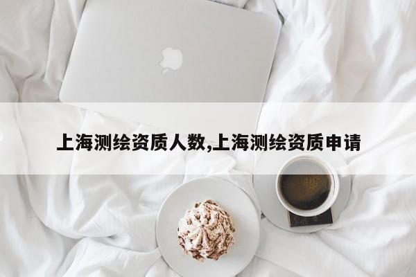 上海测绘资质人数,上海测绘资质申请