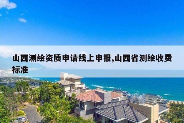 山西测绘资质申请线上申报,山西省测绘收费标准