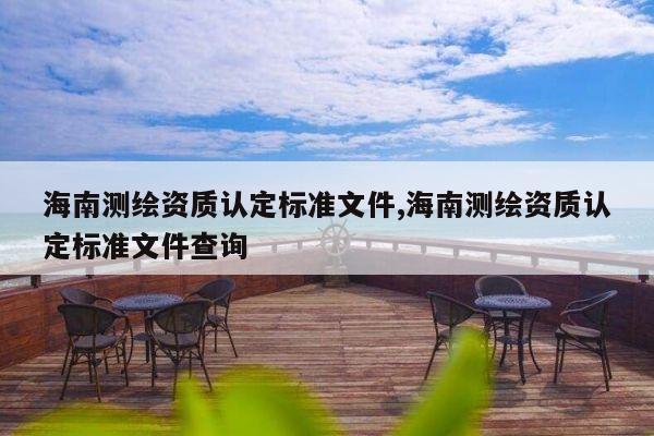 海南测绘资质认定标准文件,海南测绘资质认定标准文件查询