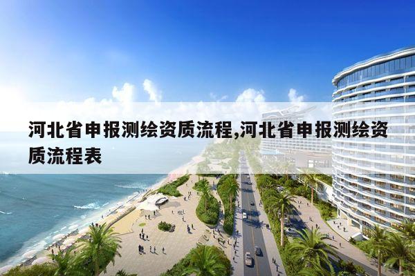 河北省申报测绘资质流程,河北省申报测绘资质流程表