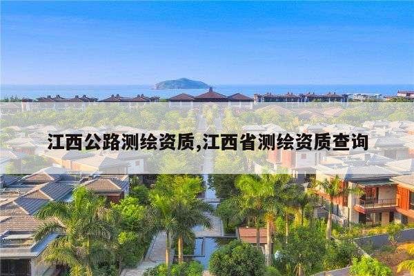 江西公路测绘资质,江西省测绘资质查询