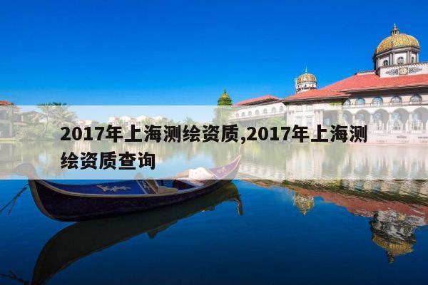 2017年上海测绘资质,2017年上海测绘资质查询