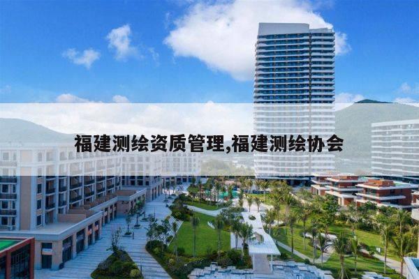 福建测绘资质管理,福建测绘协会