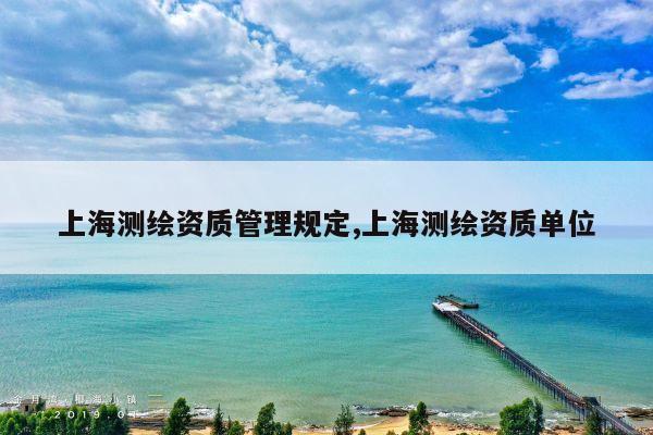 上海测绘资质管理规定,上海测绘资质单位