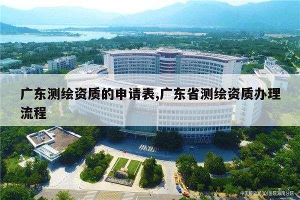 广东测绘资质的申请表,广东省测绘资质办理流程