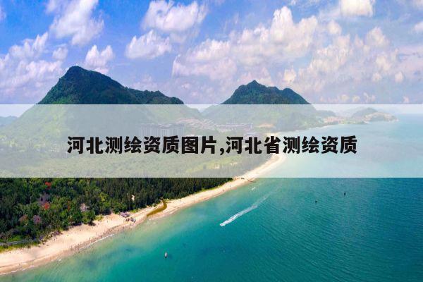 河北测绘资质图片,河北省测绘资质