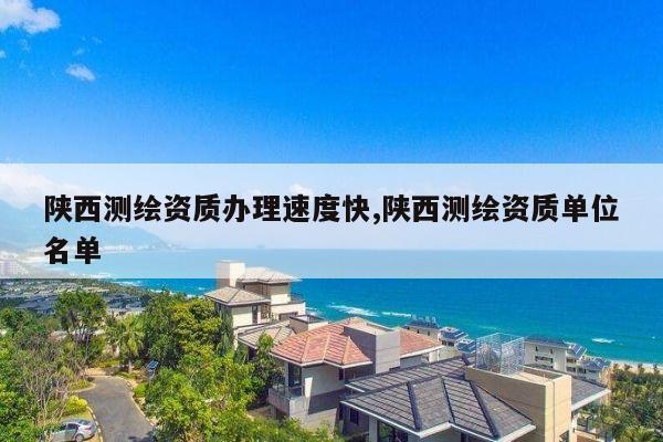 陕西测绘资质办理速度快,陕西测绘资质单位名单