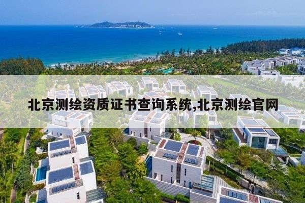 北京测绘资质证书查询系统,北京测绘官网